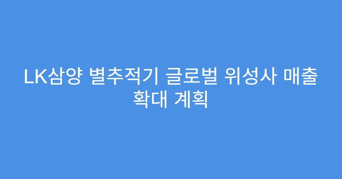 LK삼양 별추적기 글로벌 위성사 매출 확대 계획