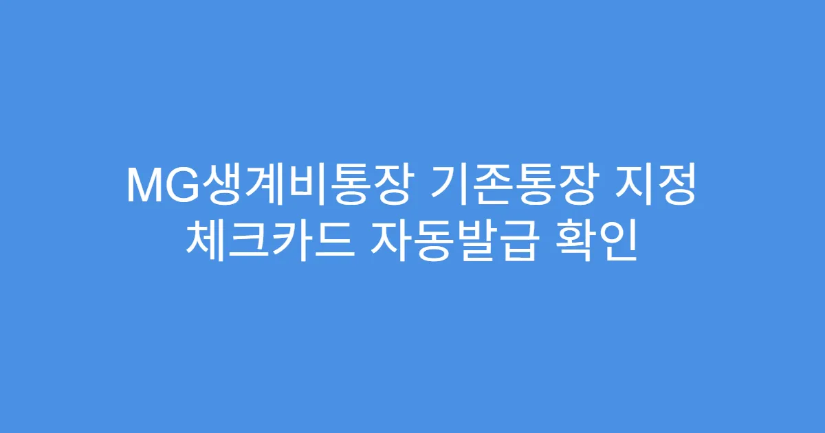 MG생계비통장 기존통장 지정 체크카드 자동발급 확인