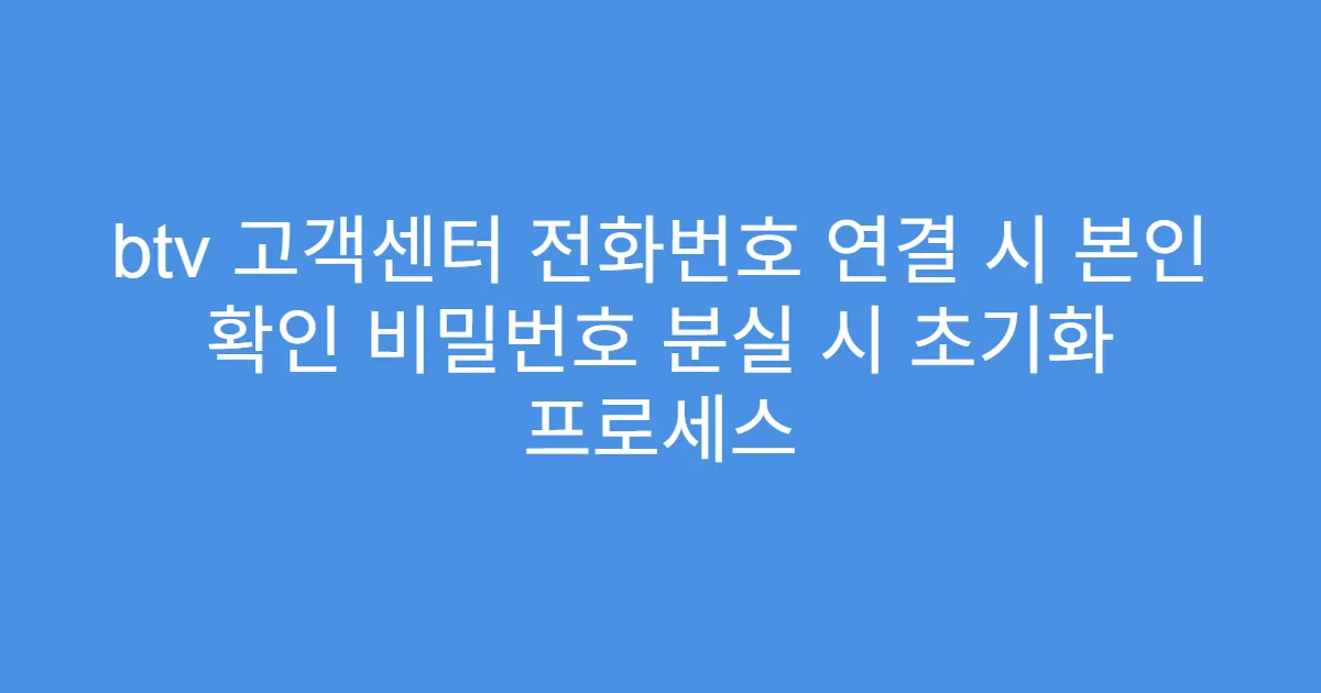 btv 고객센터 전화번호 연결 시 본인 확인 비밀번호 분실 시 초기화 프로세스