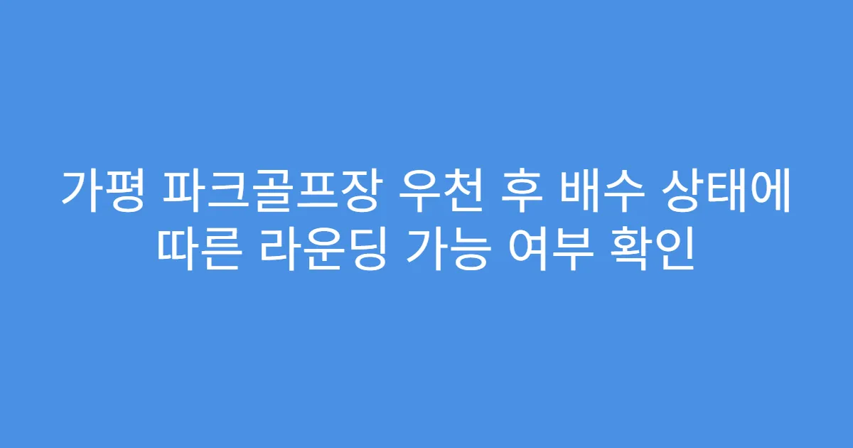 가평 파크골프장 우천 후 배수 상태에 따른 라운딩 가능 여부 확인