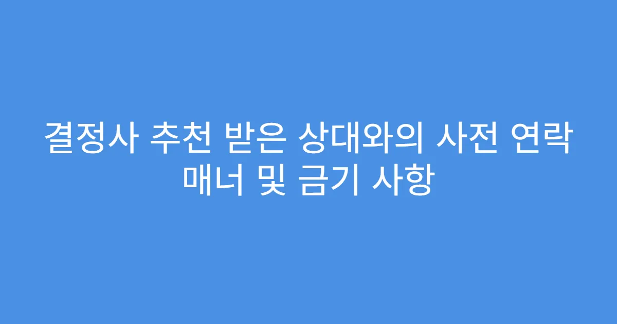 결정사 추천 받은 상대와의 사전 연락 매너 및 금기 사항