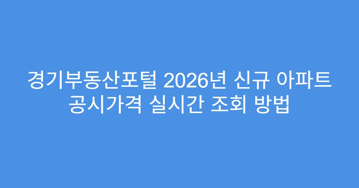 경기부동산포털 2026년 신규 아파트 공시가격 실시간 조회 방법