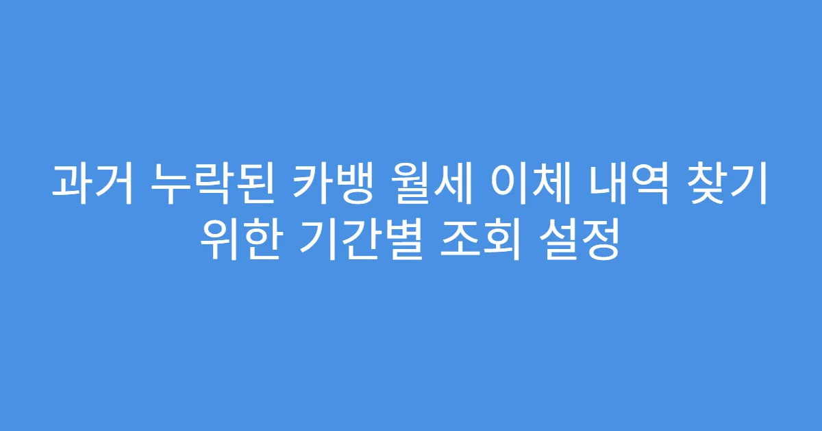 과거 누락된 카뱅 월세 이체 내역 찾기 위한 기간별 조회 설정