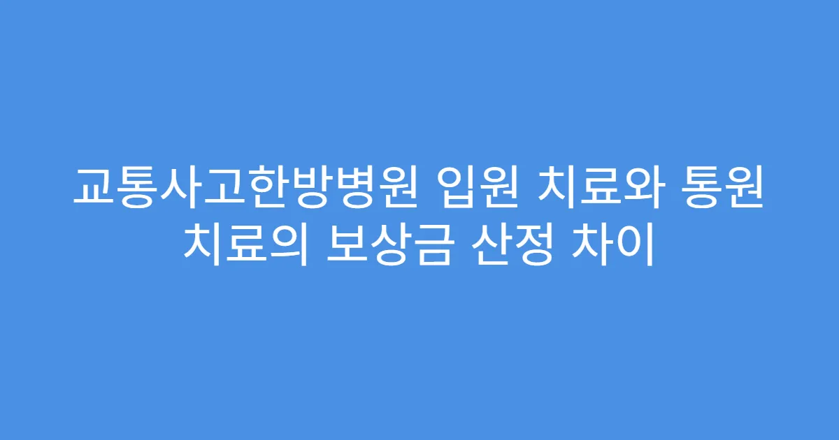 교통사고한방병원 입원 치료와 통원 치료의 보상금 산정 차이