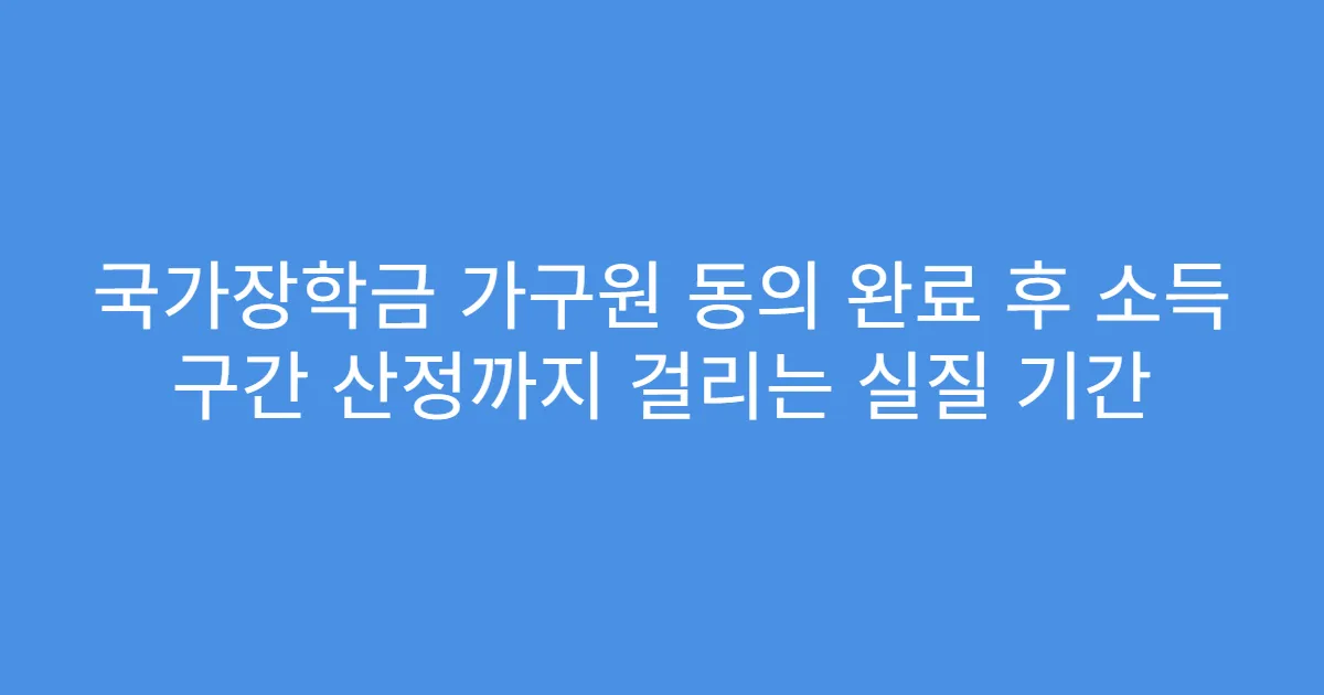 국가장학금 가구원 동의 완료 후 소득 구간 산정까지 걸리는 실질 기간
