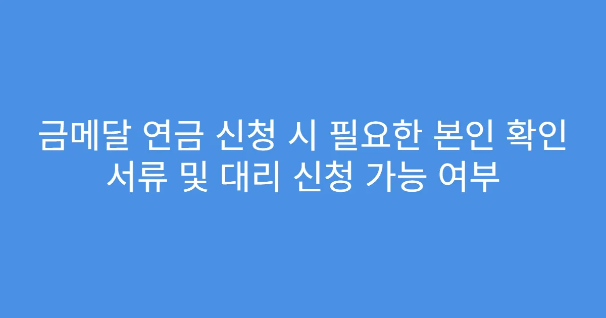 금메달 연금 신청 시 필요한 본인 확인 서류 및 대리 신청 가능 여부
