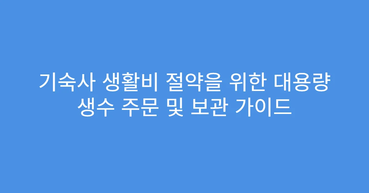 기숙사 생활비 절약을 위한 대용량 생수 주문 및 보관 가이드