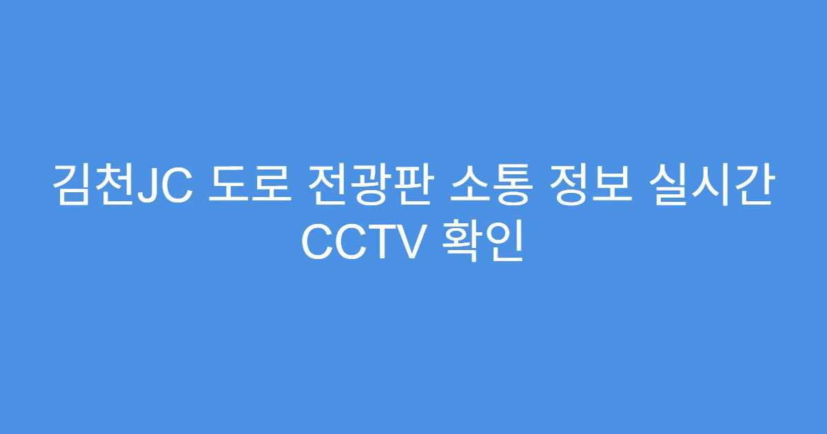 김천JC 도로 전광판 소통 정보 실시간 CCTV 확인