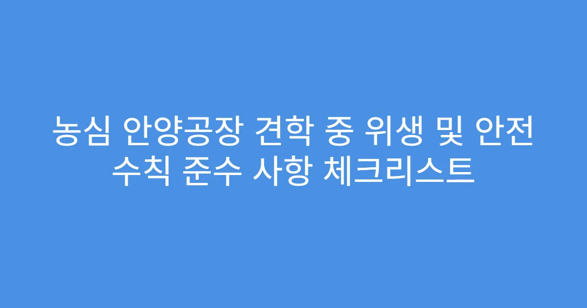 농심 안양공장 견학 중 위생 및 안전 수칙 준수 사항 체크리스트