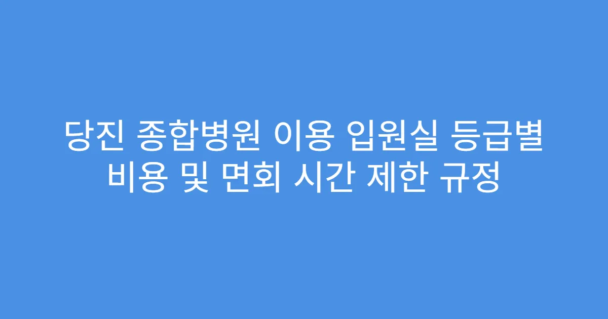 당진 종합병원 이용 입원실 등급별 비용 및 면회 시간 제한 규정