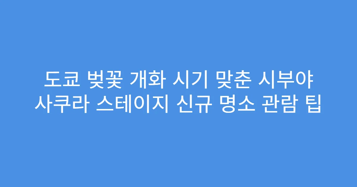 도쿄 벚꽃 개화 시기 맞춘 시부야 사쿠라 스테이지 신규 명소 관람 팁