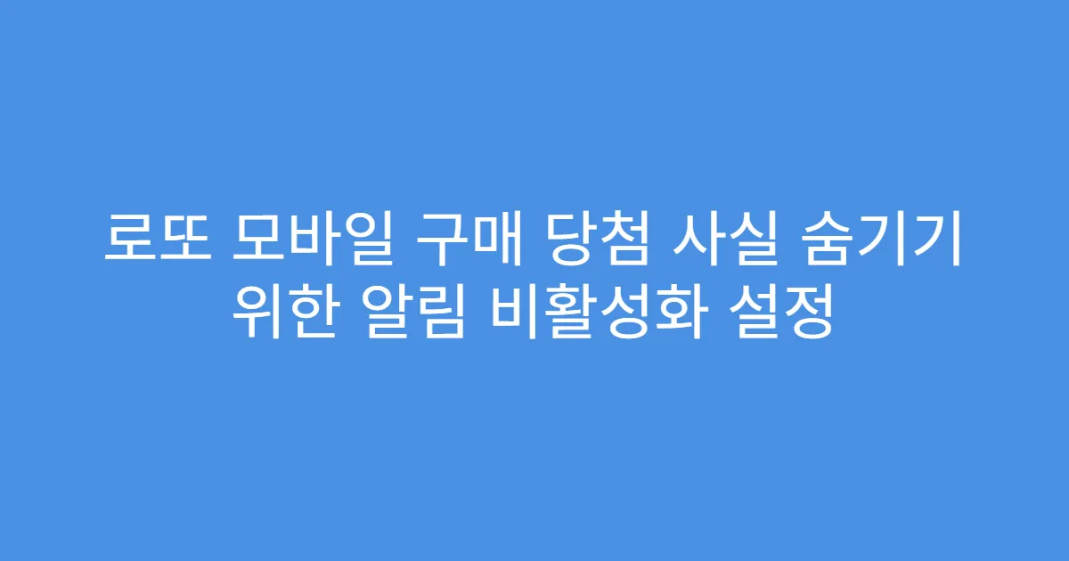 로또 모바일 구매 당첨 사실 숨기기 위한 알림 비활성화 설정