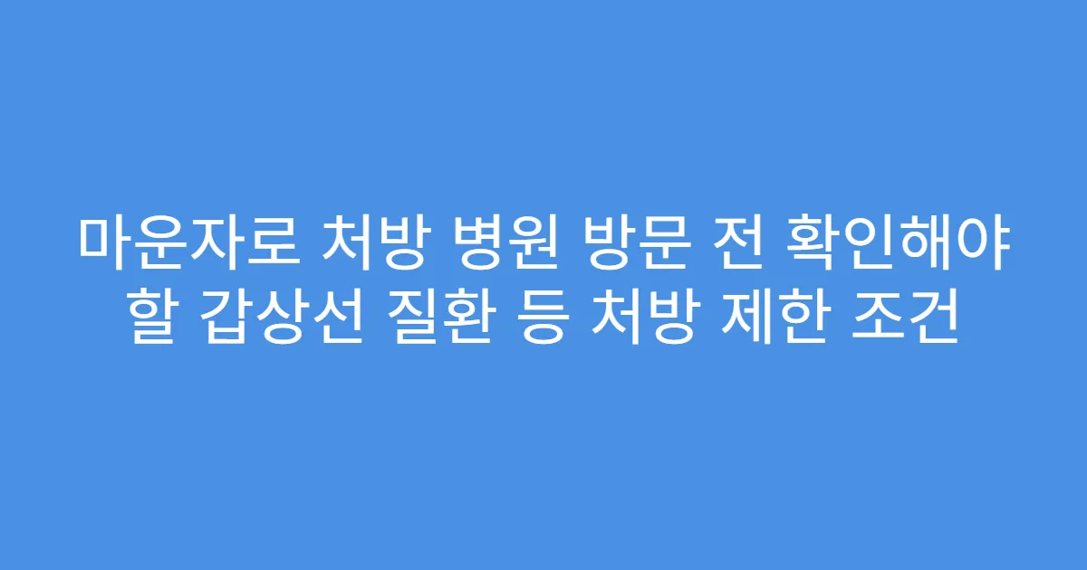 마운자로 처방 병원 방문 전 확인해야 할 갑상선 질환 등 처방 제한 조건
