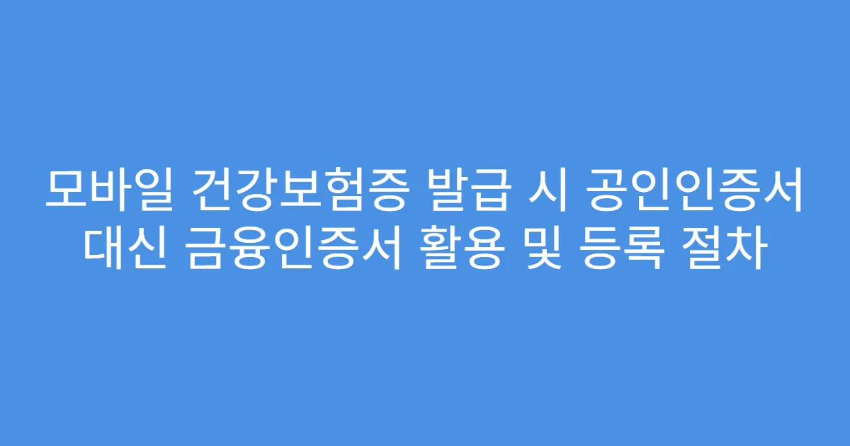 모바일 건강보험증 발급 시 공인인증서 대신 금융인증서 활용 및 등록 절차