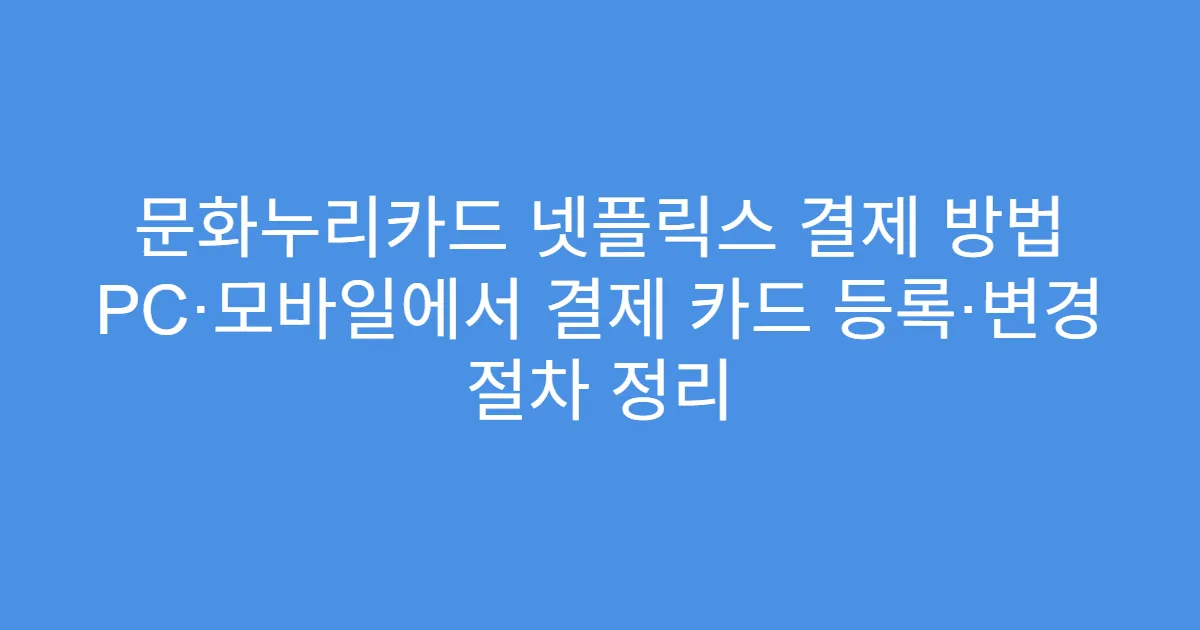 문화누리카드 넷플릭스 결제 방법 PC·모바일에서 결제 카드 등록·변경 절차 정리