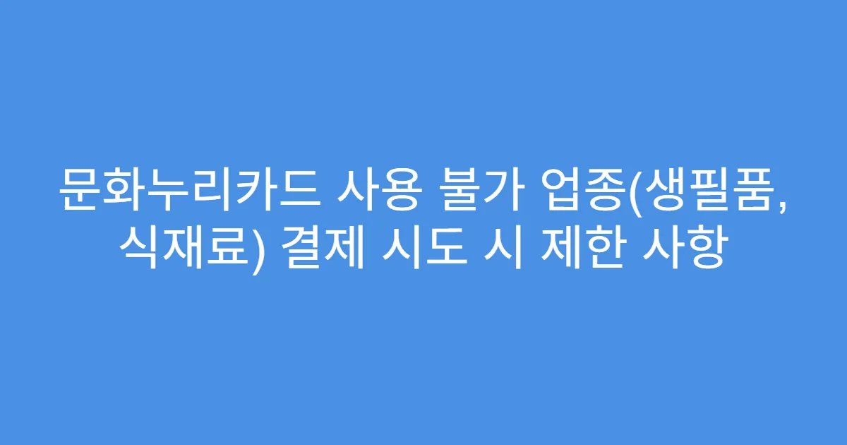 문화누리카드 사용 불가 업종(생필품, 식재료) 결제 시도 시 제한 사항