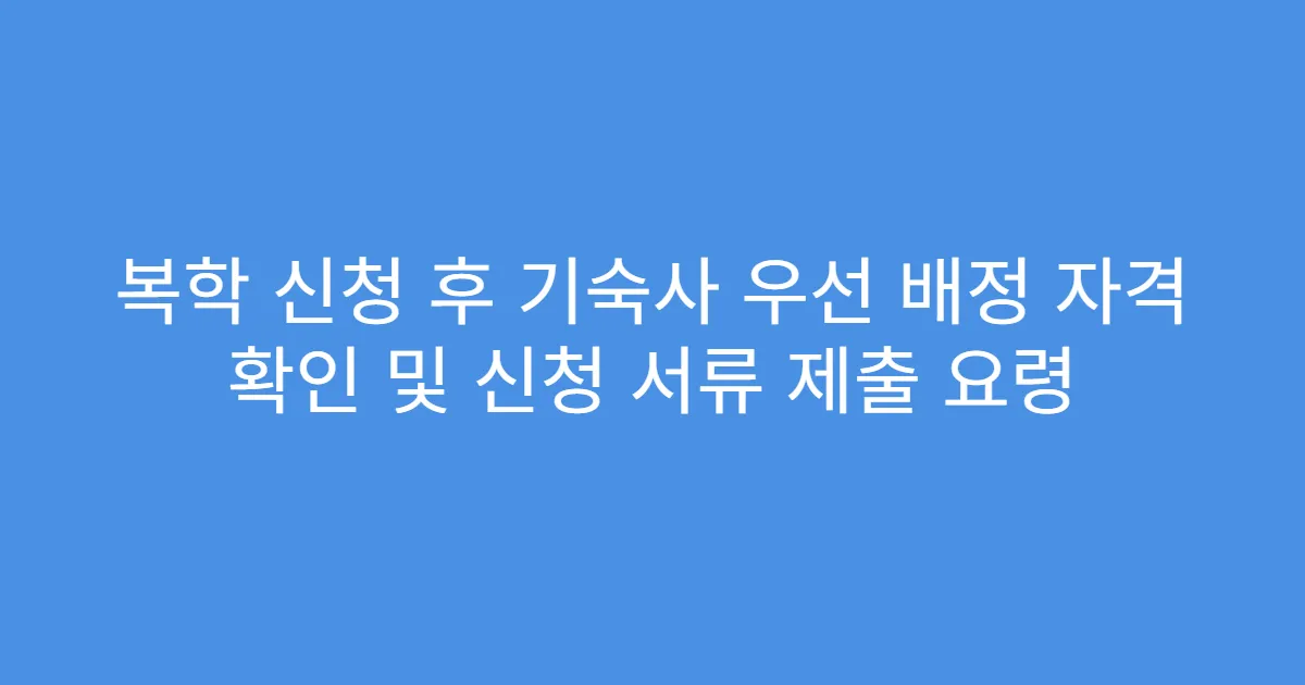 복학 신청 후 기숙사 우선 배정 자격 확인 및 신청 서류 제출 요령