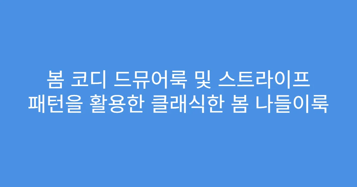 봄 코디 드뮤어룩 및 스트라이프 패턴을 활용한 클래식한 봄 나들이룩