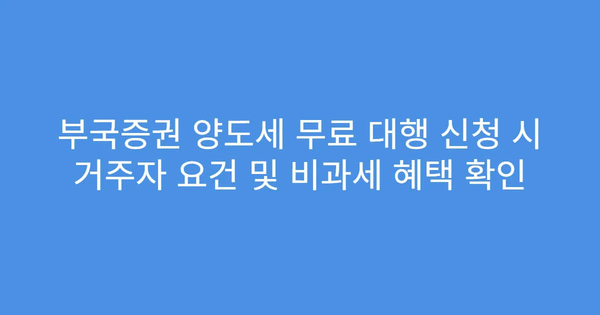 부국증권 양도세 무료 대행 신청 시 거주자 요건 및 비과세 혜택 확인
