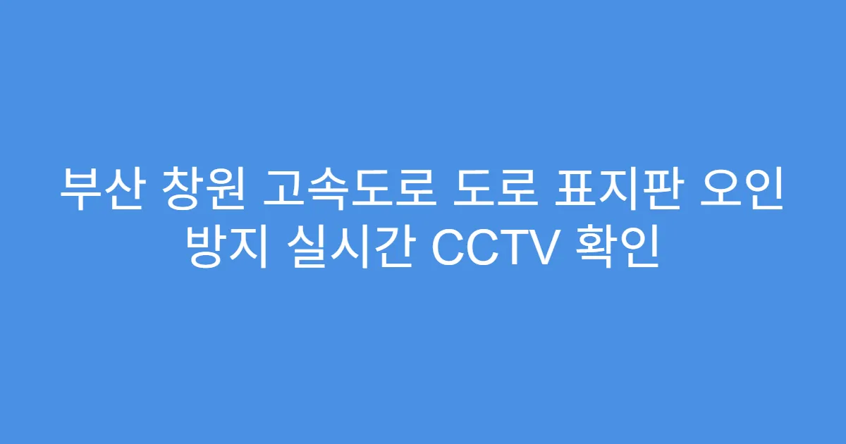 부산 창원 고속도로 도로 표지판 오인 방지 실시간 CCTV 확인