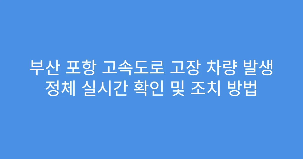 부산 포항 고속도로 고장 차량 발생 정체 실시간 확인 및 조치 방법