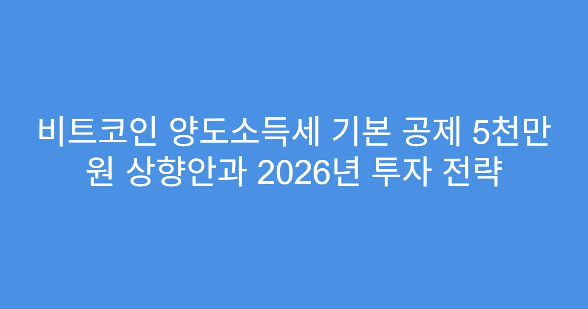 비트코인 양도소득세 기본 공제 5천만 원 상향안과 2026년 투자 전략