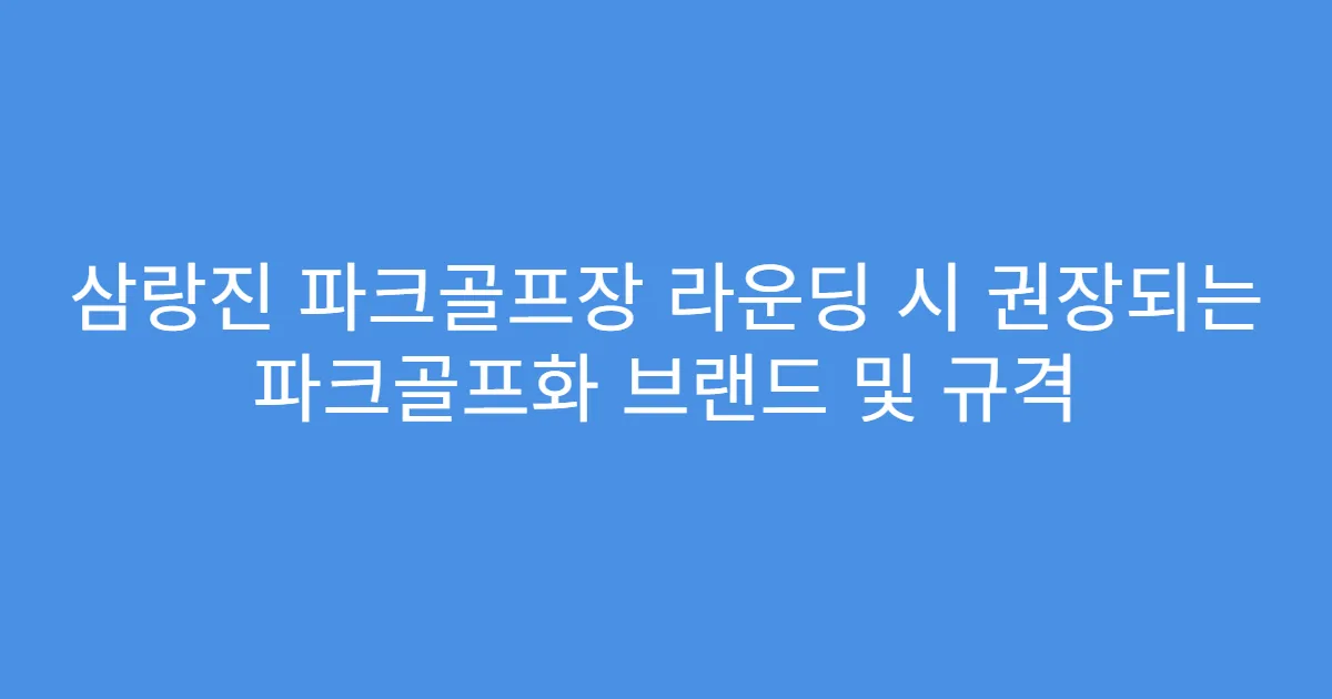삼랑진 파크골프장 라운딩 시 권장되는 파크골프화 브랜드 및 규격