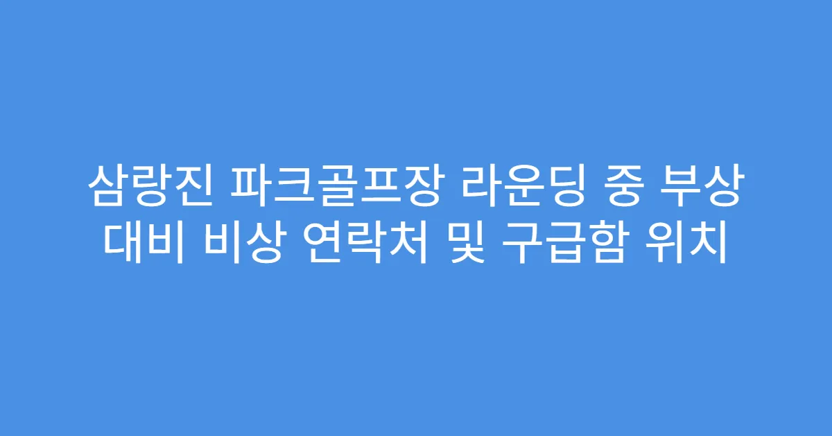 삼랑진 파크골프장 라운딩 중 부상 대비 비상 연락처 및 구급함 위치