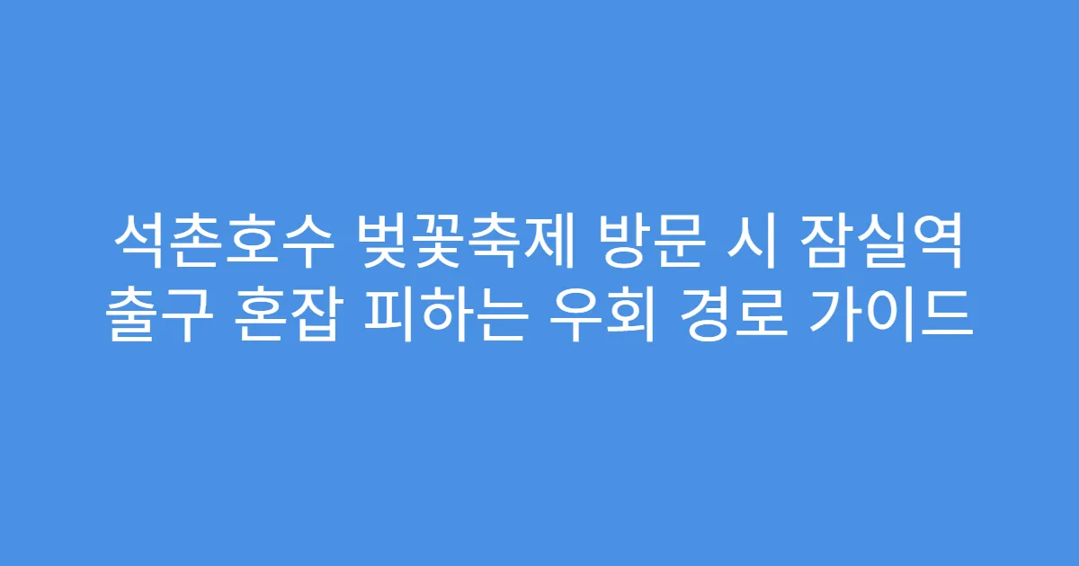 석촌호수 벚꽃축제 방문 시 잠실역 출구 혼잡 피하는 우회 경로 가이드