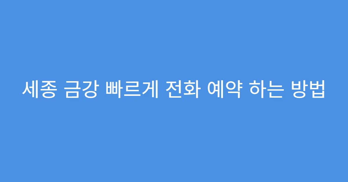 세종 금강 빠르게 전화 예약 하는 방법