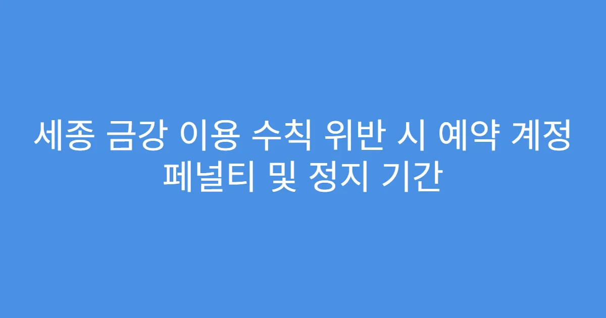 세종 금강 이용 수칙 위반 시 예약 계정 페널티 및 정지 기간