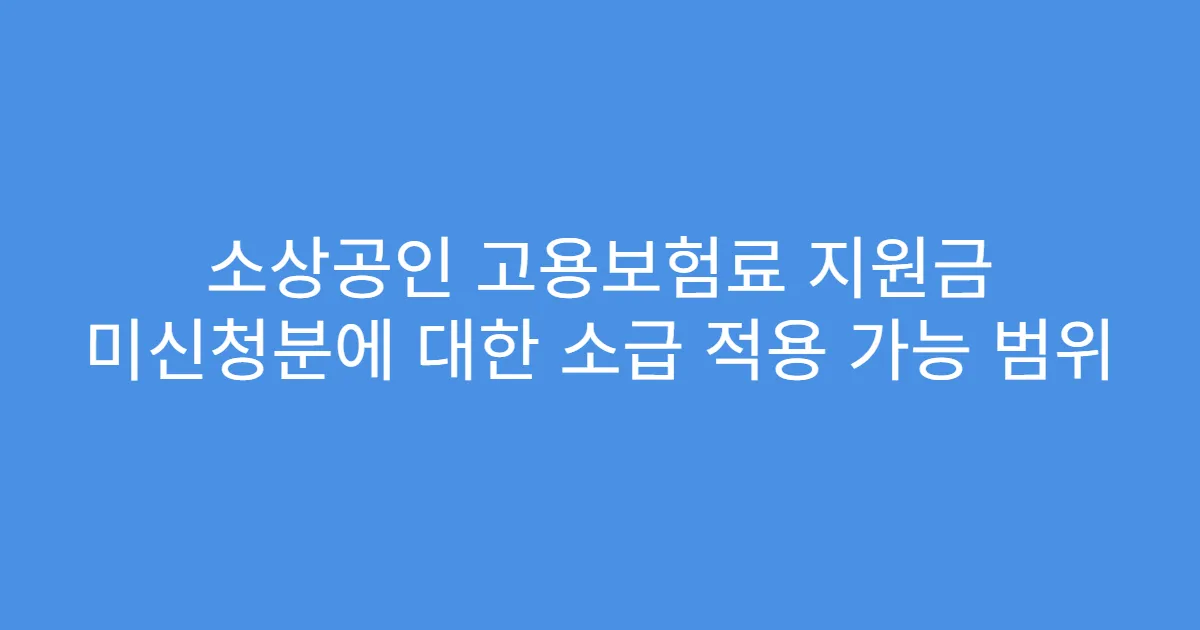 소상공인 고용보험료 지원금 미신청분에 대한 소급 적용 가능 범위