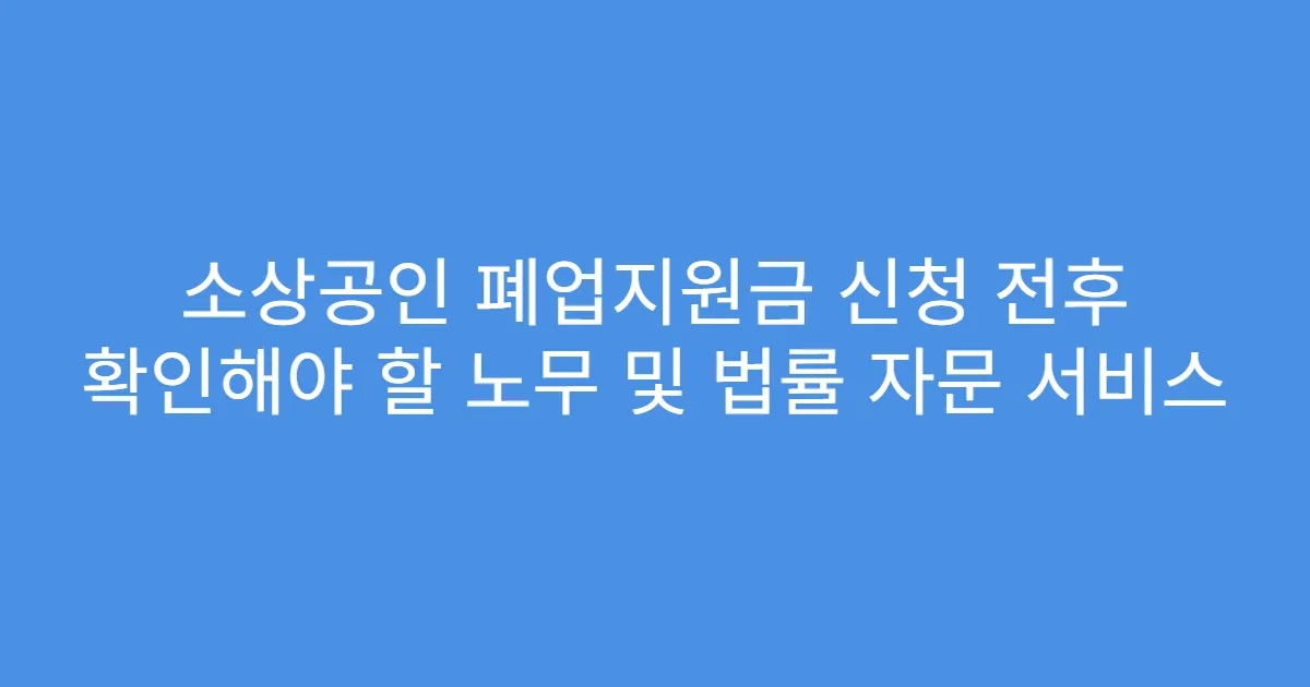 소상공인 폐업지원금 신청 전후 확인해야 할 노무 및 법률 자문 서비스