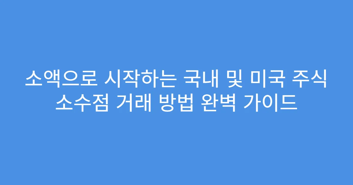 소액으로 시작하는 국내 및 미국 주식 소수점 거래 방법 완벽 가이드
