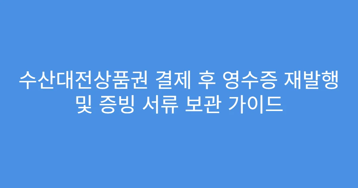 수산대전상품권 결제 후 영수증 재발행 및 증빙 서류 보관 가이드