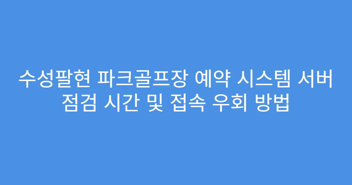 수성팔현 파크골프장 예약 시스템 서버 점검 시간 및 접속 우회 방법