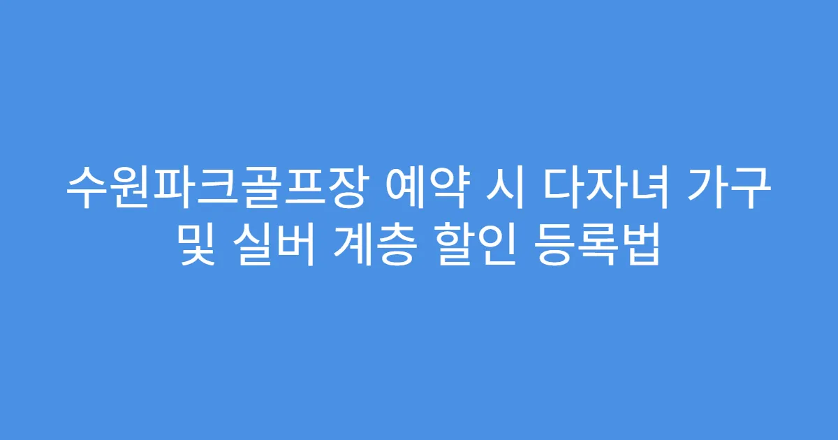 수원파크골프장 예약 시 다자녀 가구 및 실버 계층 할인 등록법