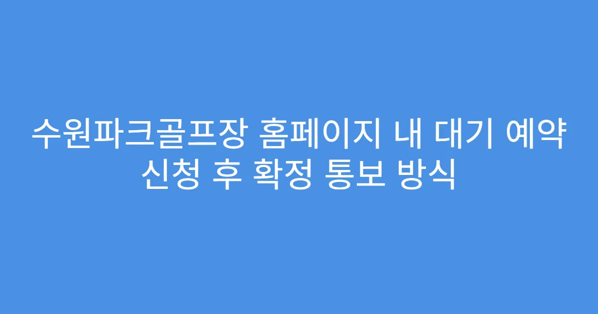 수원파크골프장 홈페이지 내 대기 예약 신청 후 확정 통보 방식