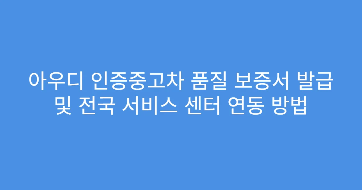 아우디 인증중고차 품질 보증서 발급 및 전국 서비스 센터 연동 방법