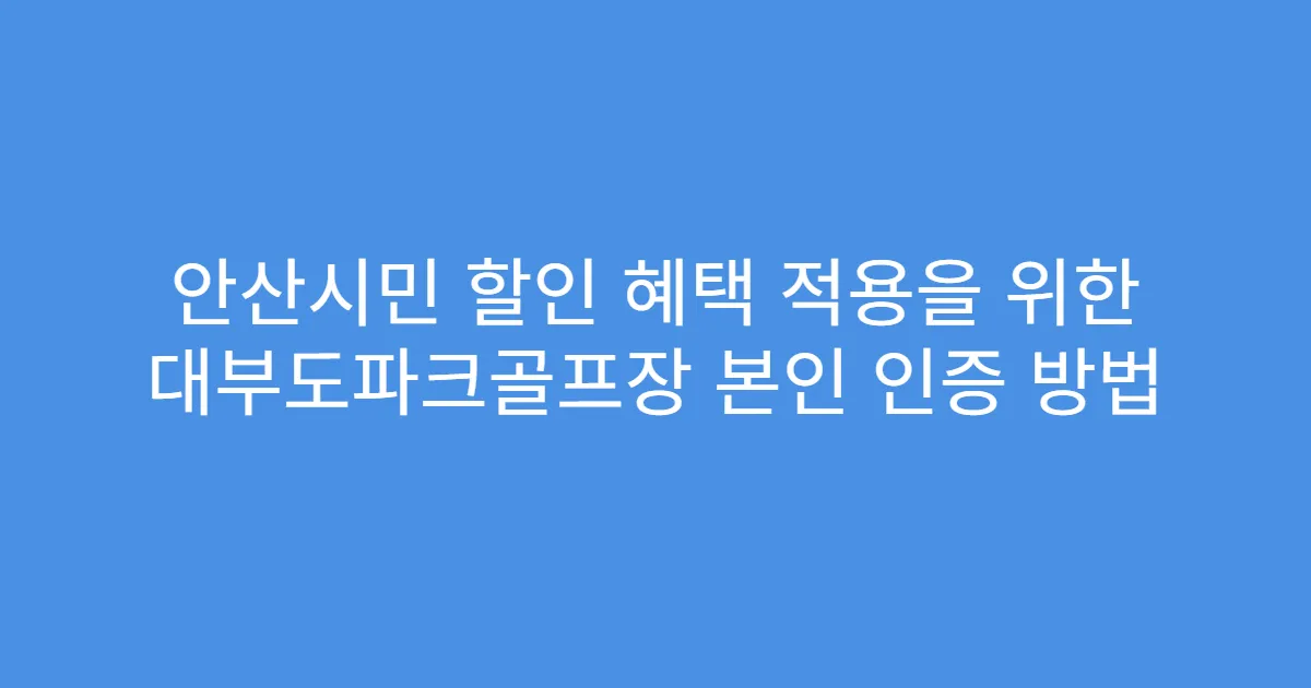 안산시민 할인 혜택 적용을 위한 대부도파크골프장 본인 인증 방법