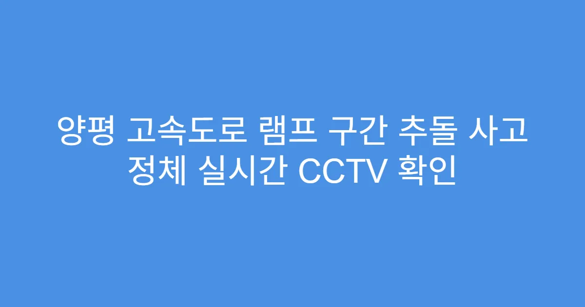 양평 고속도로 램프 구간 추돌 사고 정체 실시간 CCTV 확인