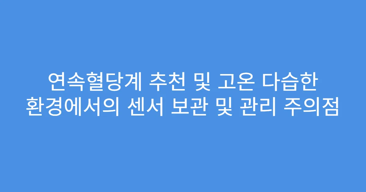 연속혈당계 추천 및 고온 다습한 환경에서의 센서 보관 및 관리 주의점