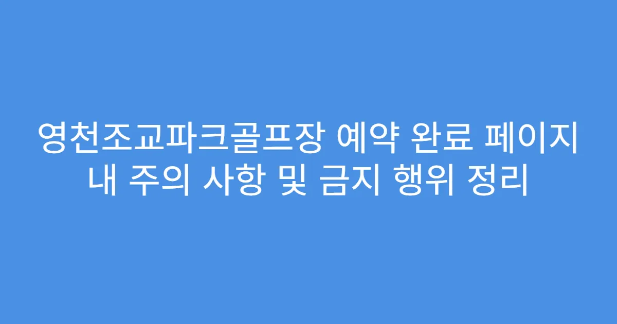 영천조교파크골프장 예약 완료 페이지 내 주의 사항 및 금지 행위 정리