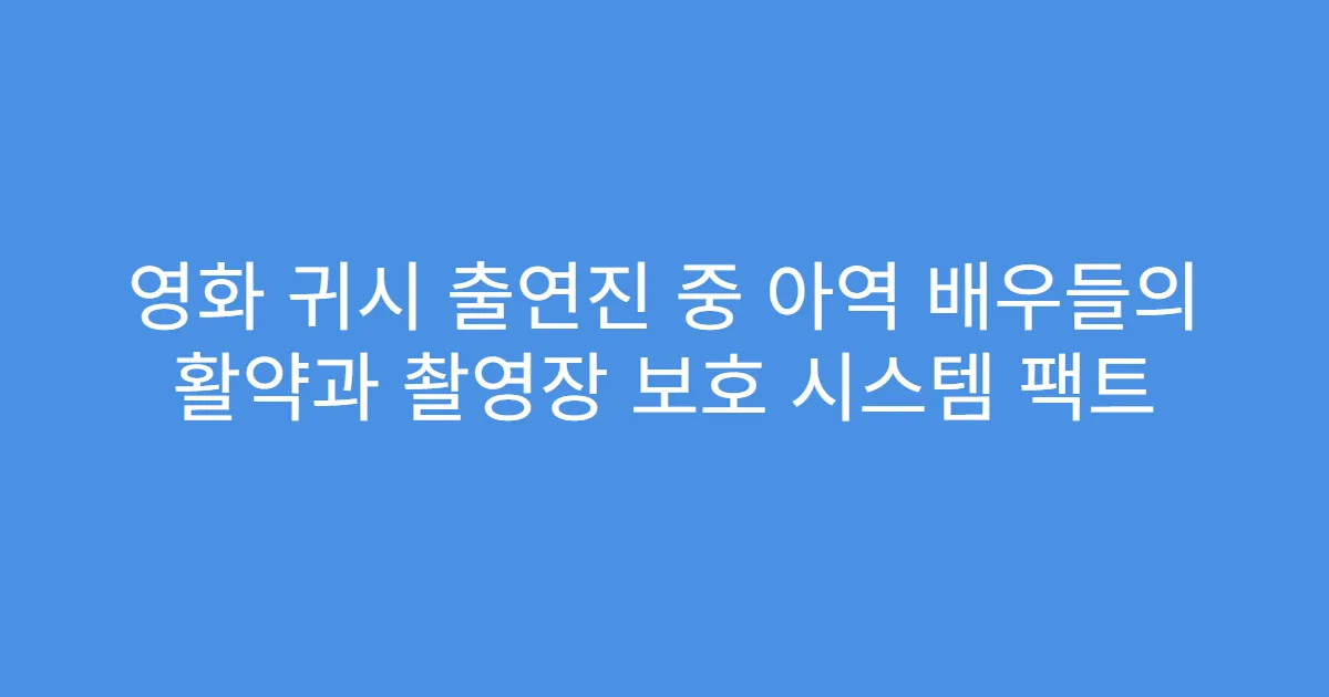 영화 귀시 출연진 중 아역 배우들의 활약과 촬영장 보호 시스템 팩트