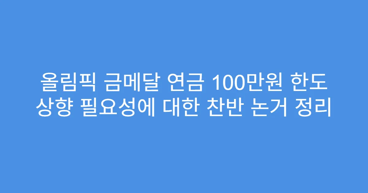 올림픽 금메달 연금 100만원 한도 상향 필요성에 대한 찬반 논거 정리