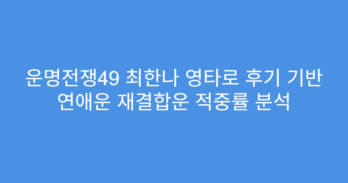 운명전쟁49 최한나 영타로 후기 기반 연애운 재결합운 적중률 분석