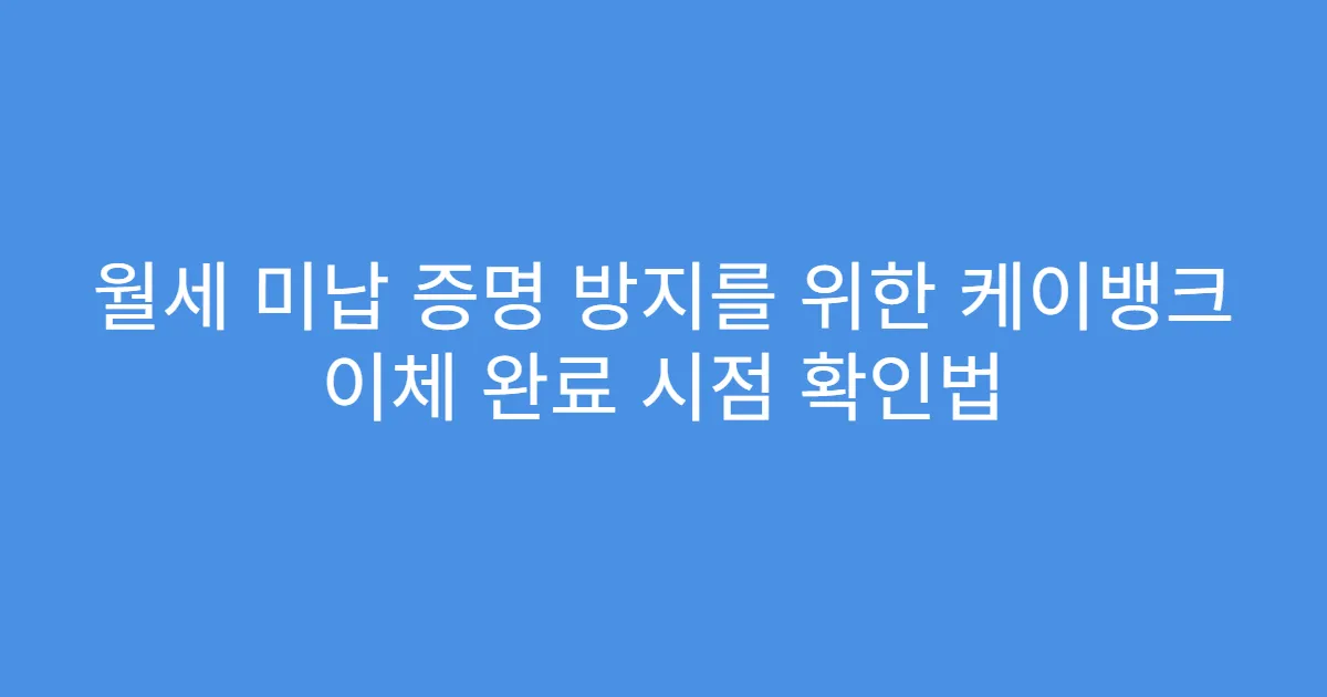 월세 미납 증명 방지를 위한 케이뱅크 이체 완료 시점 확인법