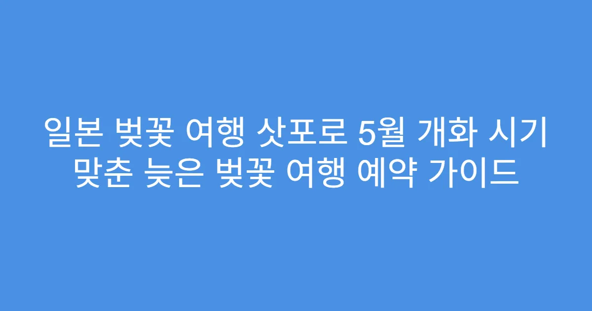 일본 벚꽃 여행 삿포로 5월 개화 시기 맞춘 늦은 벚꽃 여행 예약 가이드