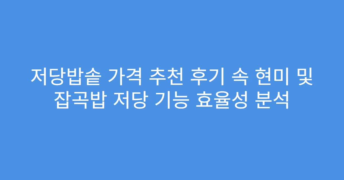 저당밥솥 가격 추천 후기 속 현미 및 잡곡밥 저당 기능 효율성 분석