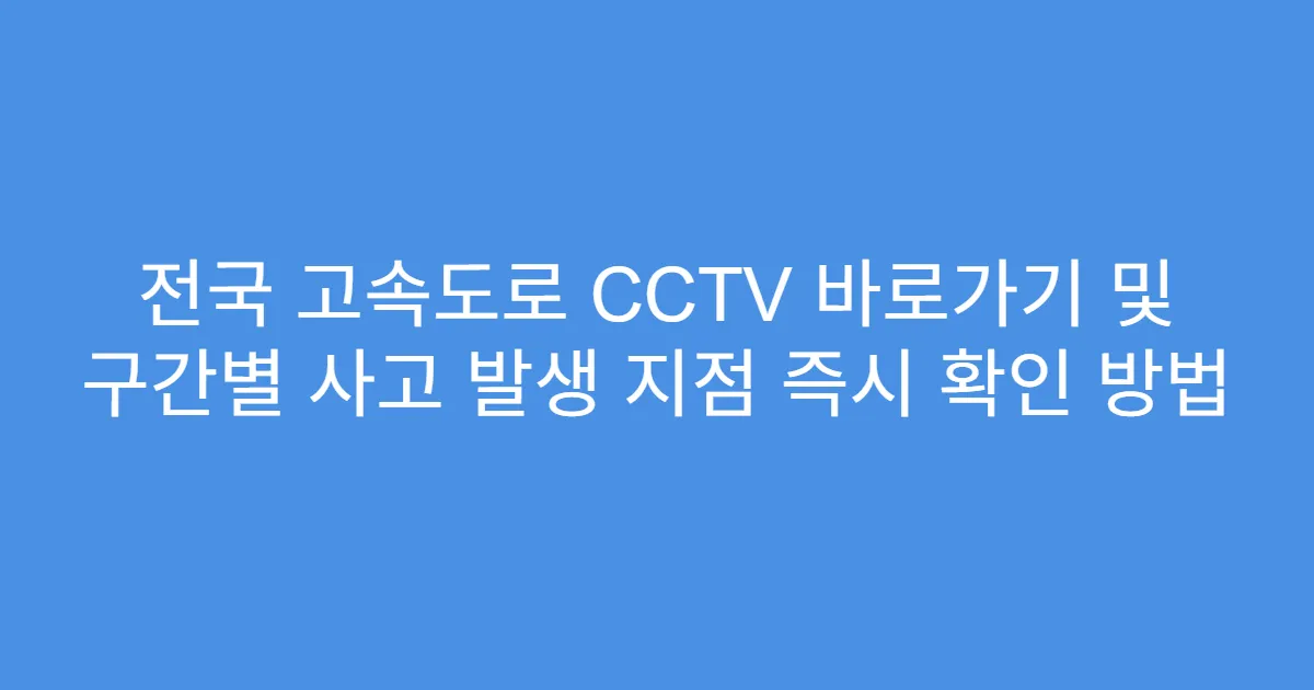 전국 고속도로 CCTV 바로가기 및 구간별 사고 발생 지점 즉시 확인 방법